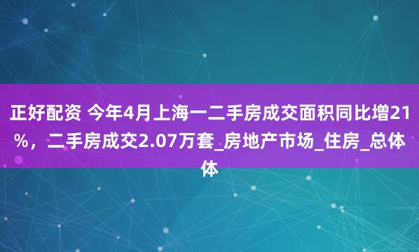 正好配资 今年4月上海一二手房成交面积同比增21%，二手房成交2.07万套_房地产市场_住房_总体