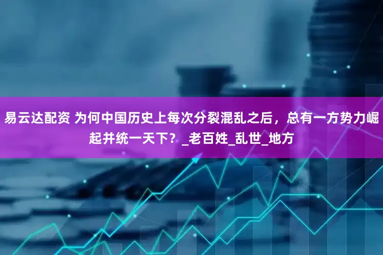 易云达配资 为何中国历史上每次分裂混乱之后，总有一方势力崛起并统一天下？_老百姓_乱世_地方