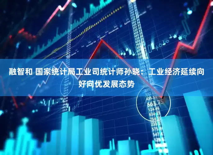 融智和 国家统计局工业司统计师孙晓：工业经济延续向好向优发展态势