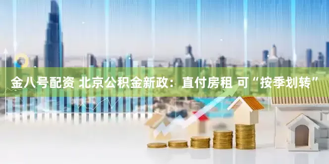 金八号配资 北京公积金新政：直付房租 可“按季划转”
