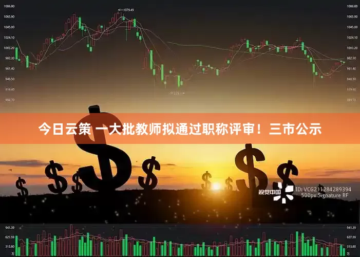 今日云策 一大批教师拟通过职称评审！三市公示