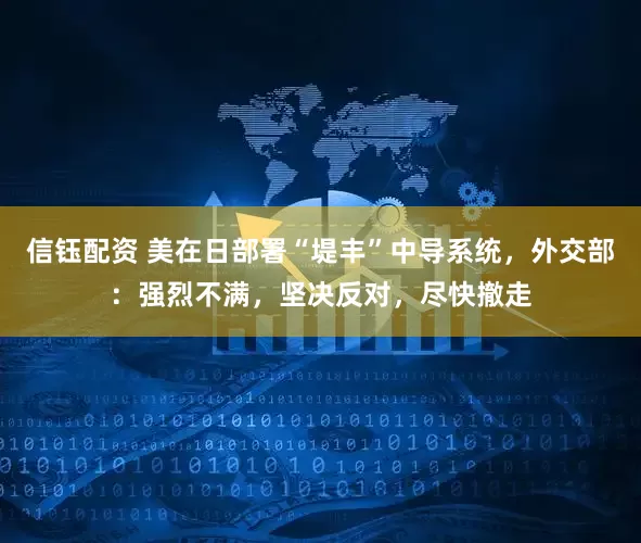 信钰配资 美在日部署“堤丰”中导系统，外交部：强烈不满，坚决反对，尽快撤走