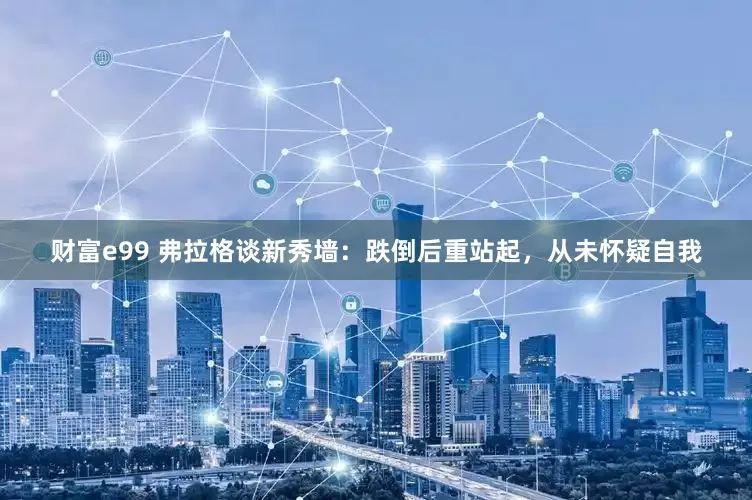 财富e99 弗拉格谈新秀墙：跌倒后重站起，从未怀疑自我